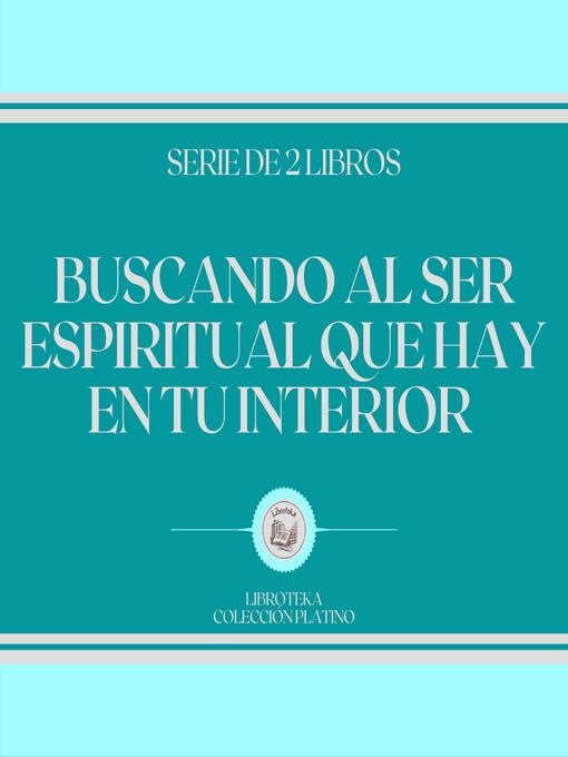 Title details for Buscando al Ser Espiritual que hay en tu Interior (Serie de 2 Libros) by LIBROTEKA - Available